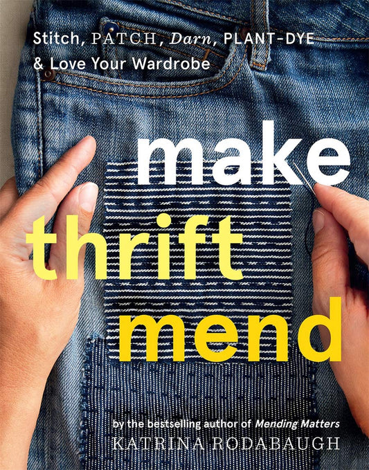 Make Thrift Mend: Stitch, Patch, Darn, Plant-Dye, & Love Your Wardrobe - Katrina Rodabaugh